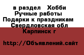  в раздел : Хобби. Ручные работы » Подарки к праздникам . Свердловская обл.,Карпинск г.
